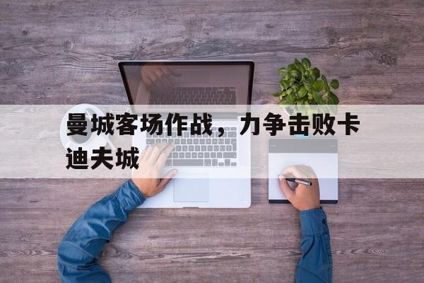 曼城客场作战，力争击败卡迪夫城