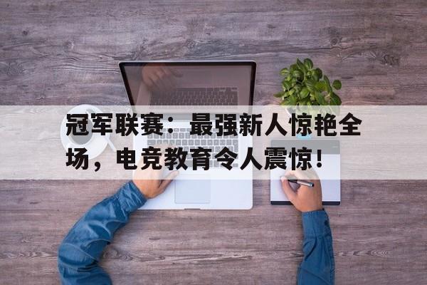 冠军联赛：最强新人惊艳全场，电竞教育令人震惊！