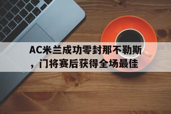 AC米兰成功零封那不勒斯，门将赛后获得全场最佳